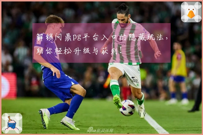 解锁问鼎pg平台入口的隐藏玩法，助你轻松升级与获利！