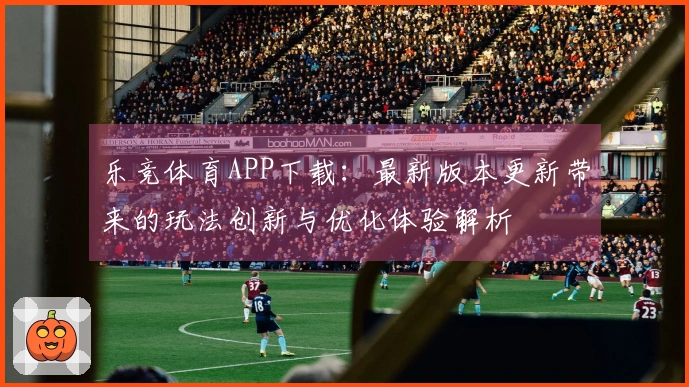 乐竞体育APP下载：最新版本更新带来的玩法创新与优化体验解析