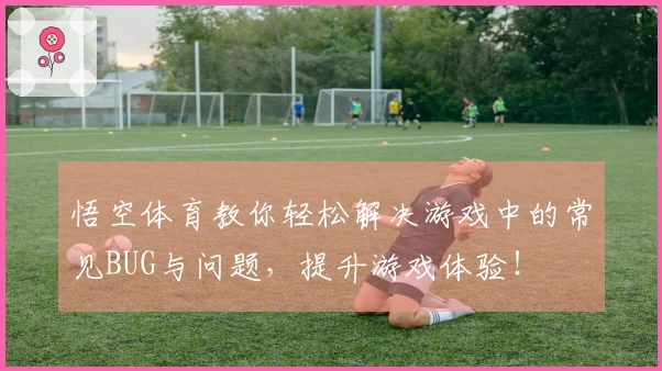 悟空体育教你轻松解决游戏中的常见BUG与问题，提升游戏体验！