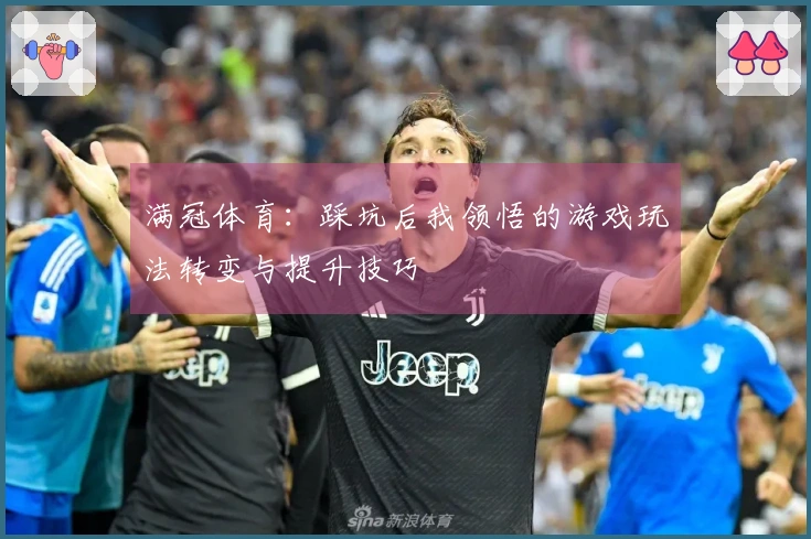 满冠体育：踩坑后我领悟的游戏玩法转变与提升技巧