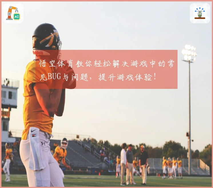 悟空体育教你轻松解决游戏中的常见BUG与问题，提升游戏体验！