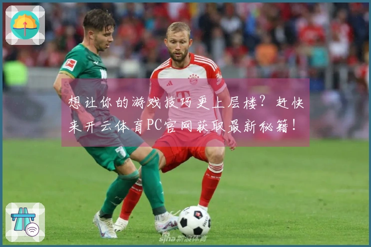 想让你的游戏技巧更上层楼？赶快来开云体育PC官网获取最新秘籍！