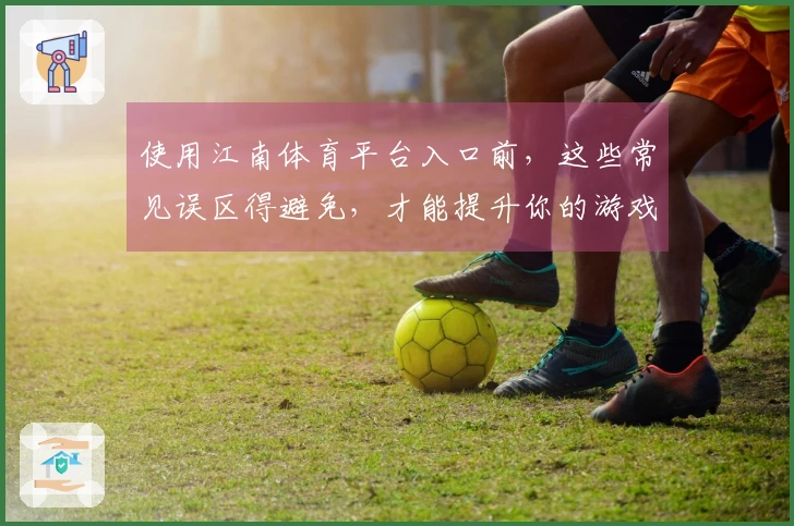 使用江南体育平台入口前，这些常见误区得避免，才能提升你的游戏体验