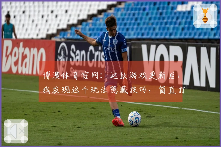 博澳体育官网：这款游戏更新后，我发现这个玩法隐藏技巧，简直打开新世界大门！