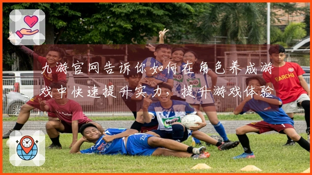 九游官网告诉你如何在角色养成游戏中快速提升实力，提升游戏体验技巧！