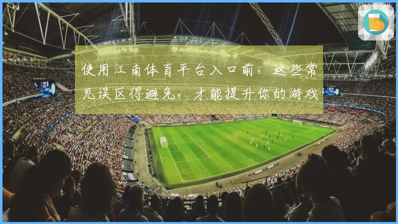 使用江南体育平台入口前，这些常见误区得避免，才能提升你的游戏体验