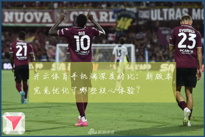 开云体育手机端深度对比：新版本究竟优化了哪些核心体验？