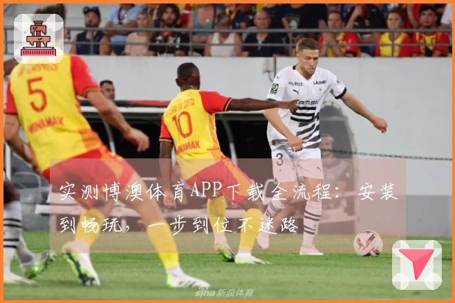 实测博澳体育APP下载全流程：安装到畅玩，一步到位不迷路