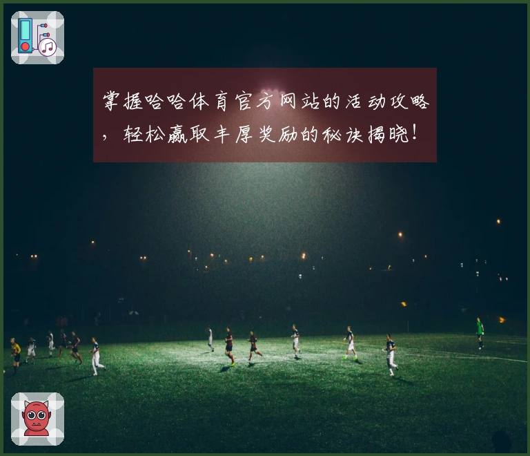 掌握哈哈体育官方网站的活动攻略，轻松赢取丰厚奖励的秘诀揭晓！