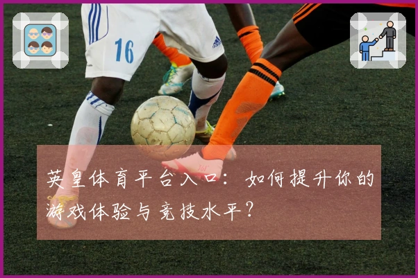英皇体育平台入口：如何提升你的游戏体验与竞技水平？