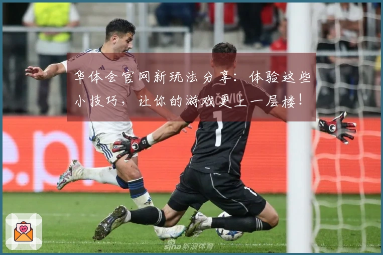 华体会官网新玩法分享：体验这些小技巧，让你的游戏更上一层楼！