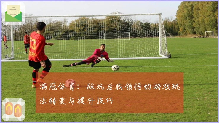 满冠体育：踩坑后我领悟的游戏玩法转变与提升技巧