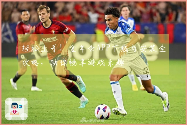 轻松上手！金年会APP下载与安装全攻略，助你畅享游戏乐趣